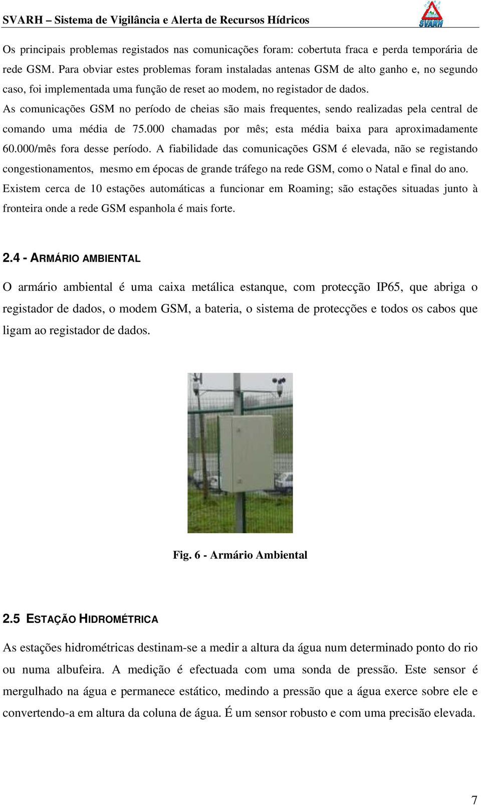 As comunicações GSM no período de cheias são mais frequentes, sendo realizadas pela central de comando uma média de 75.000 chamadas por mês; esta média baixa para aproximadamente 60.