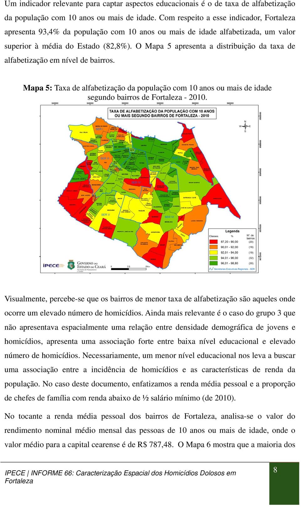 O Mapa 5 apresenta a distribuição da taxa de alfabetização em nível de bairros. Mapa 5: Taxa de alfabetização da população com 10 anos ou mais de idade segundo bairros de - 2010.