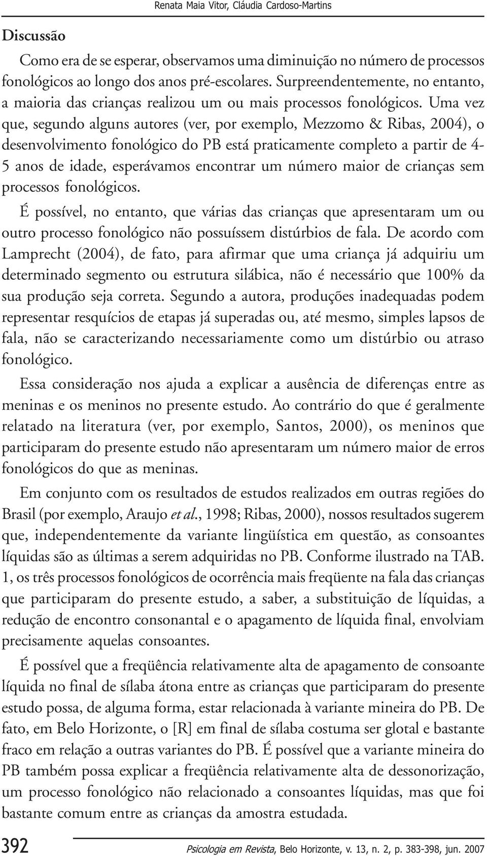 Uma vez que, segundo alguns autores (ver, por exemplo, Mezzomo & Ribas, 2004), o desenvolvimento fonológico do PB está praticamente completo a partir de 4-5 anos de idade, esperávamos encontrar um