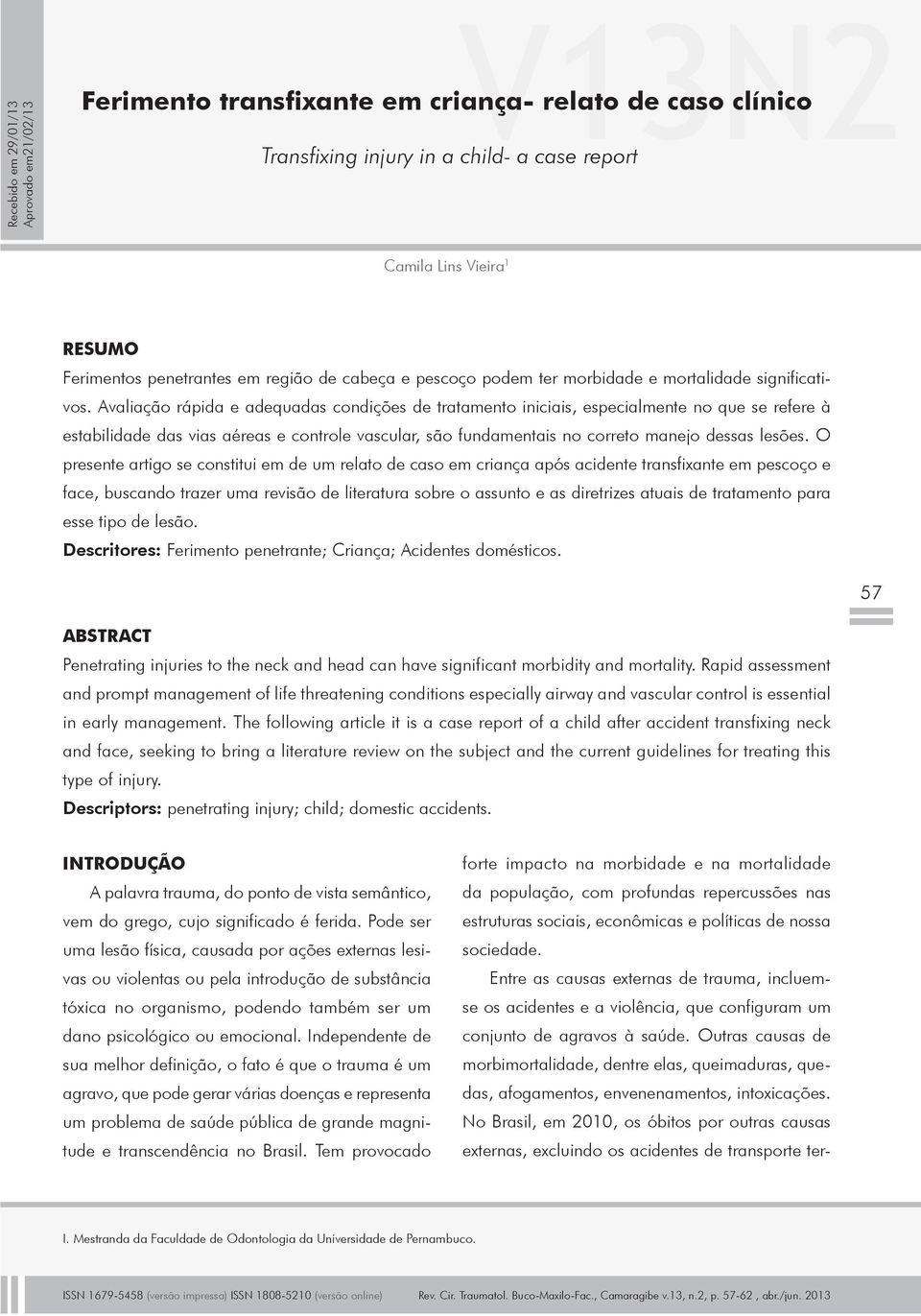 avaliação rápida e adequadas condições de tratamento iniciais, especialmente no que se refere à estabilidade das vias aéreas e controle vascular, são fundamentais no correto manejo dessas lesões.