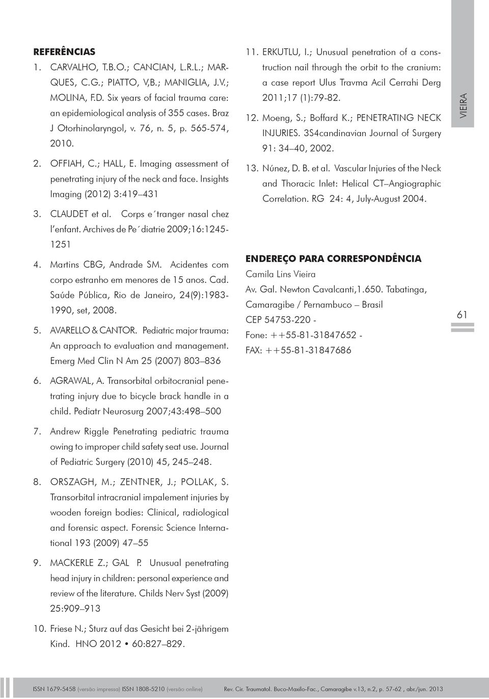 Corps e tranger nasal chez l enfant. Archives de Pe diatrie 2009;16:1245-1251 4. Martins CBG, Andrade SM. Acidentes com corpo estranho em menores de 15 anos. Cad.