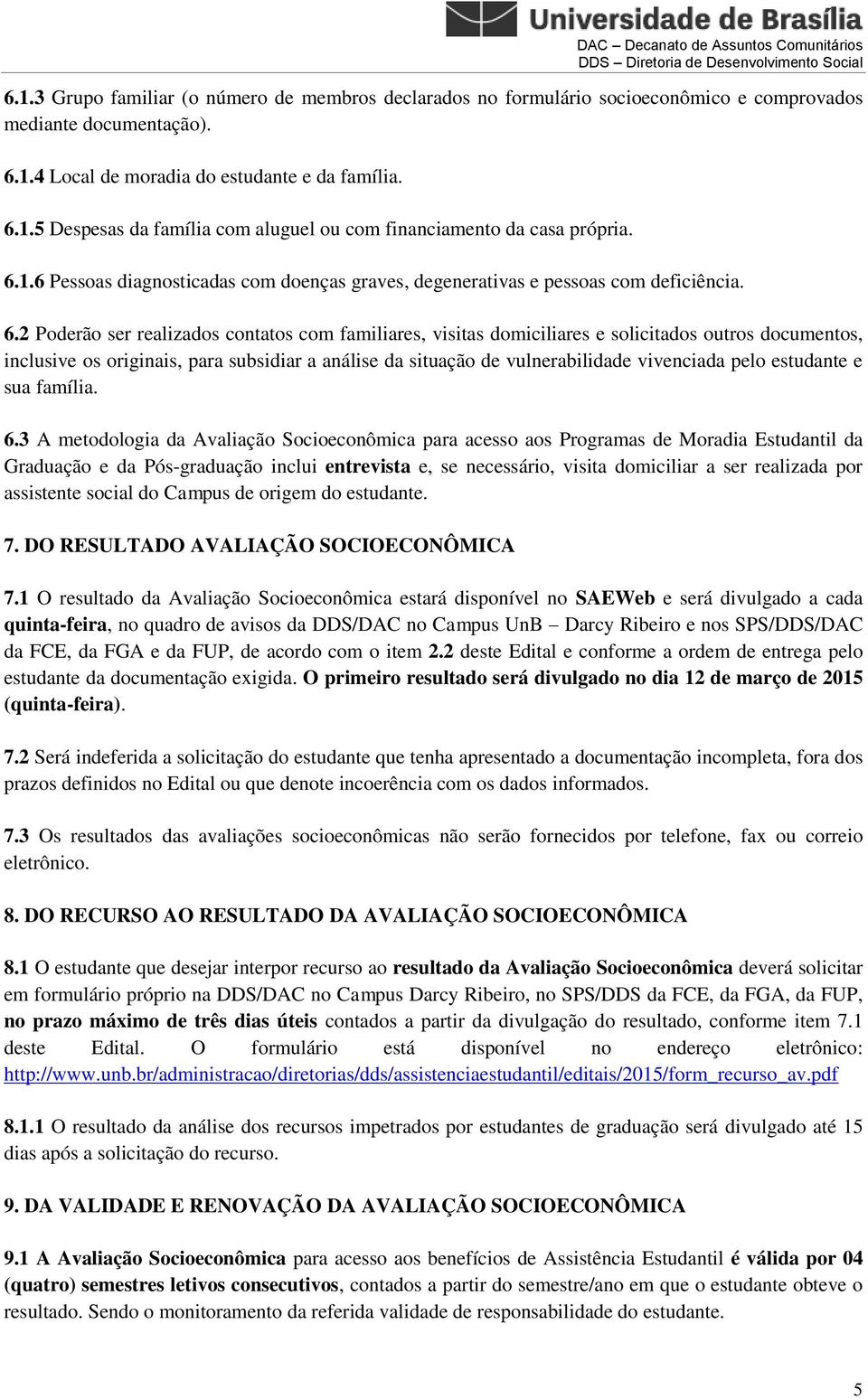 2 Poderão ser realizados contatos com familiares, visitas domiciliares e solicitados outros documentos, inclusive os originais, para subsidiar a análise da situação de vulnerabilidade vivenciada pelo