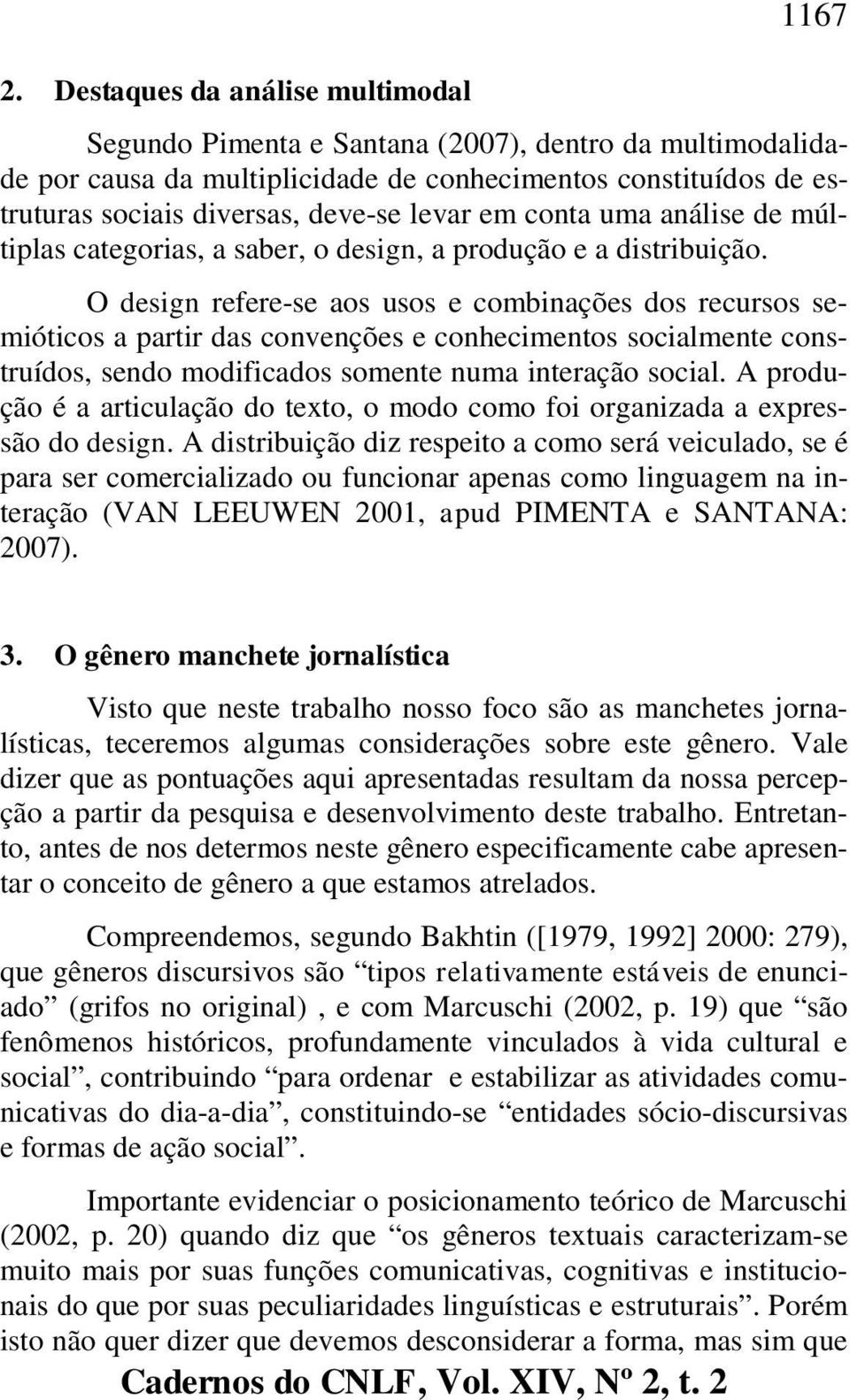 O design refere-se aos usos e combinações dos recursos semióticos a partir das convenções e conhecimentos socialmente construídos, sendo modificados somente numa interação social.