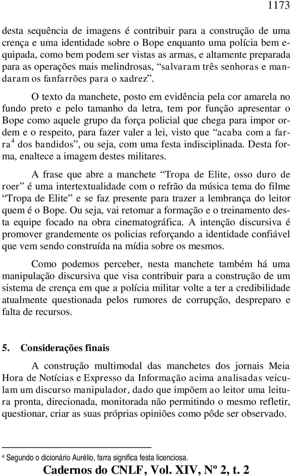 O texto da manchete, posto em evidência pela cor amarela no fundo preto e pelo tamanho da letra, tem por função apresentar o Bope como aquele grupo da força policial que chega para impor ordem e o