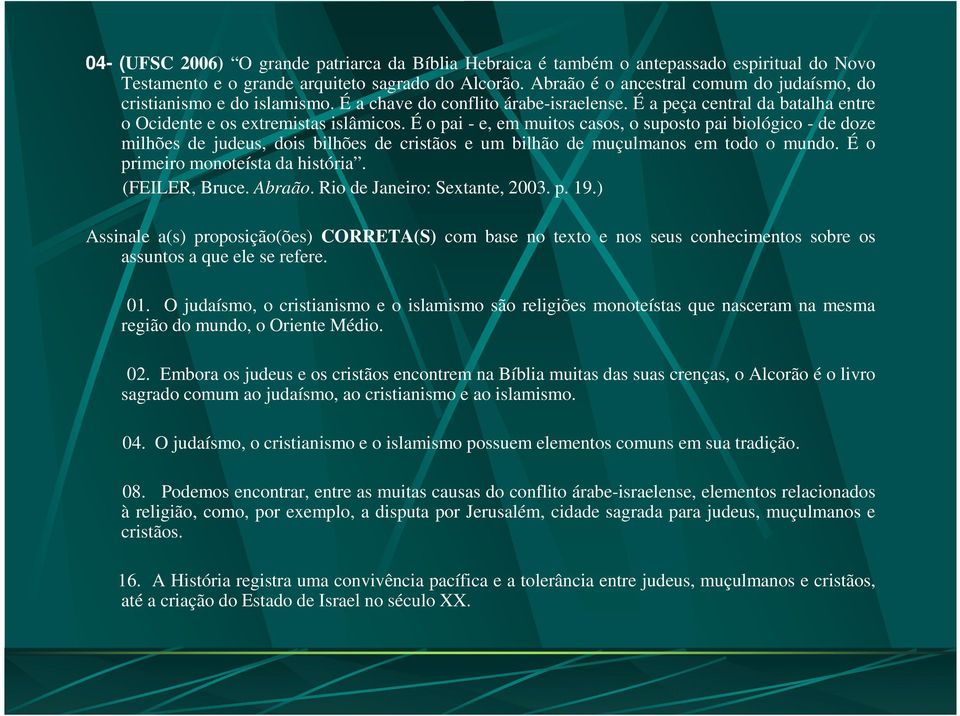 É o pai - e, em muitos casos, o suposto pai biológico - de doze milhões de judeus, dois bilhões de cristãos e um bilhão de muçulmanos em todo o mundo. É o primeiro monoteísta da história.