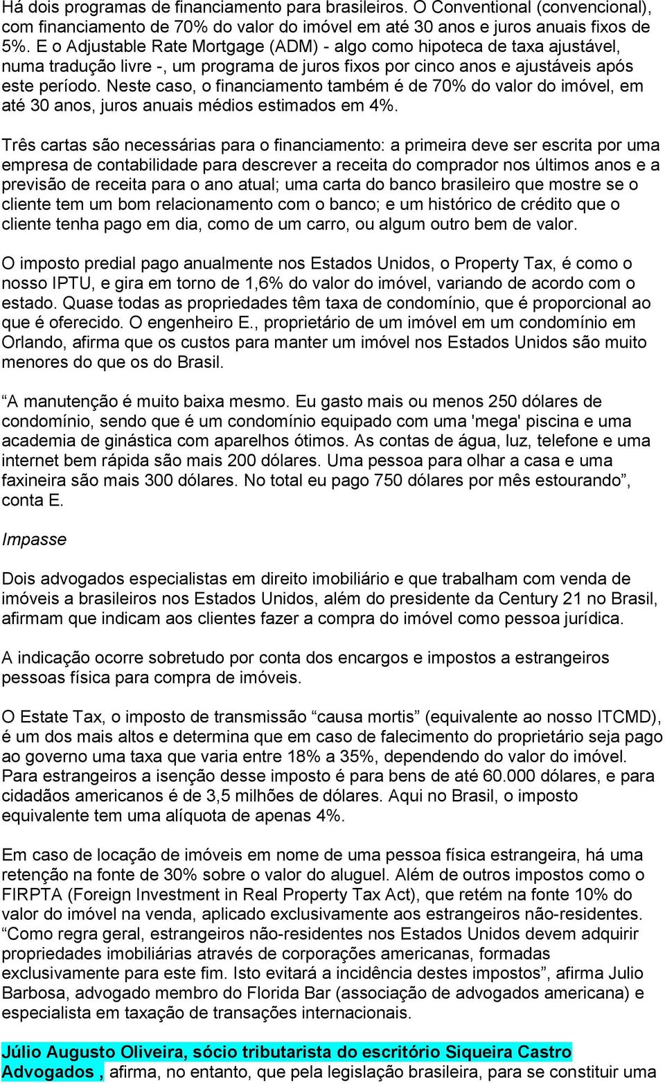 Neste caso, o financiamento também é de 70% do valor do imóvel, em até 30 anos, juros anuais médios estimados em 4%.