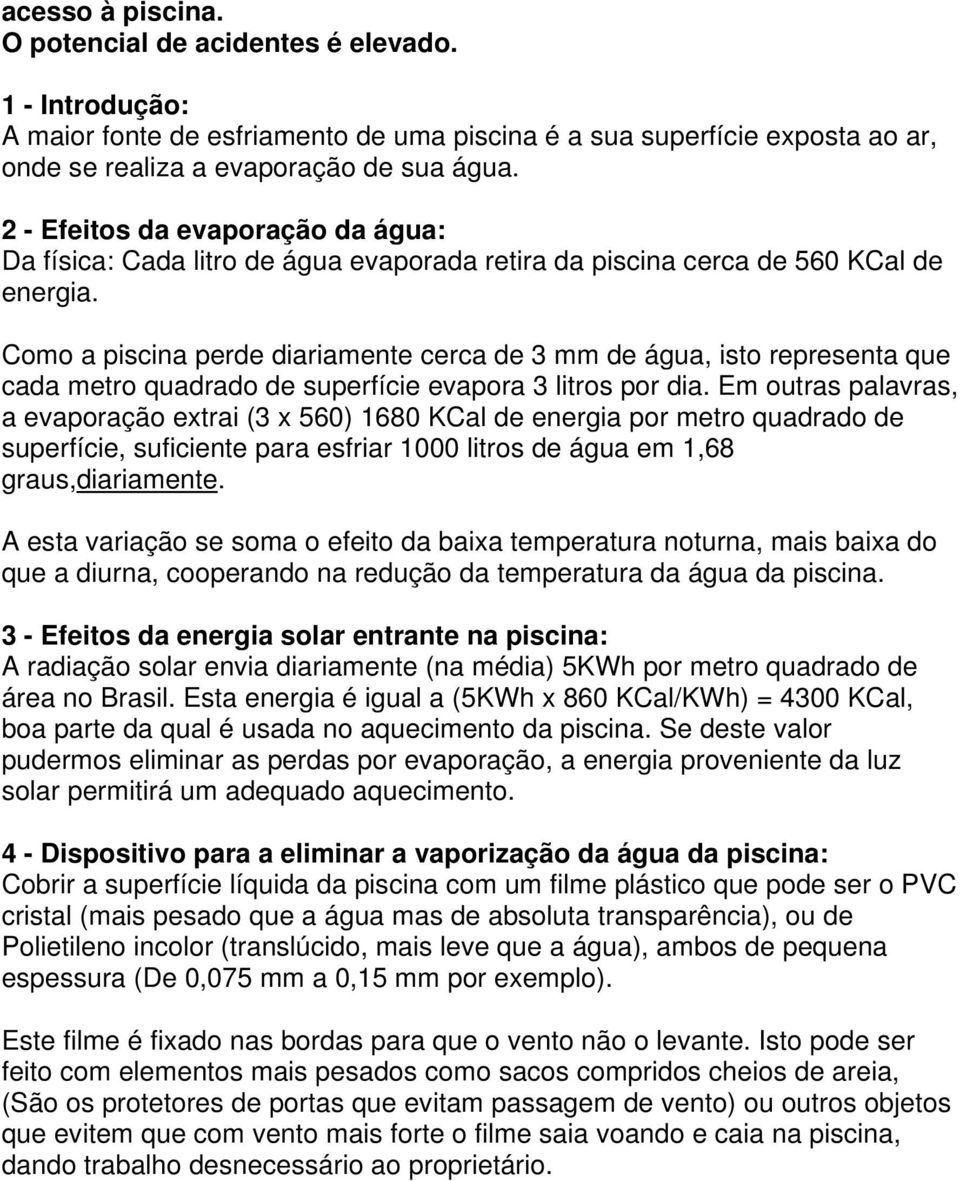 Como a piscina perde diariamente cerca de 3 mm de água, isto representa que cada metro quadrado de superfície evapora 3 litros por dia.