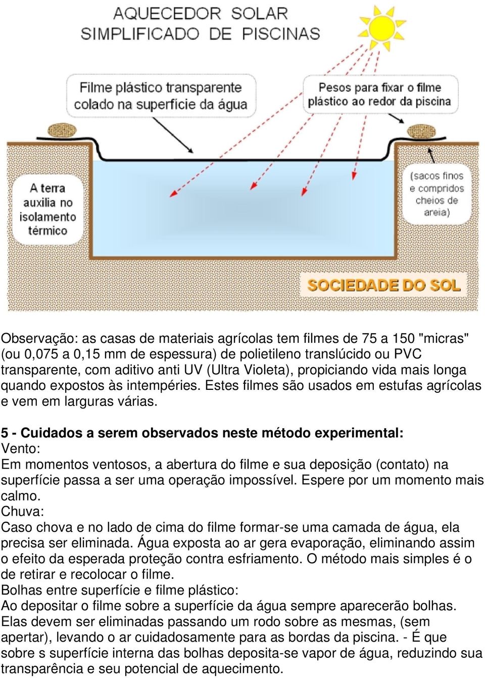 5 - Cuidados a serem observados neste método experimental: Vento: Em momentos ventosos, a abertura do filme e sua deposição (contato) na superfície passa a ser uma operação impossível.