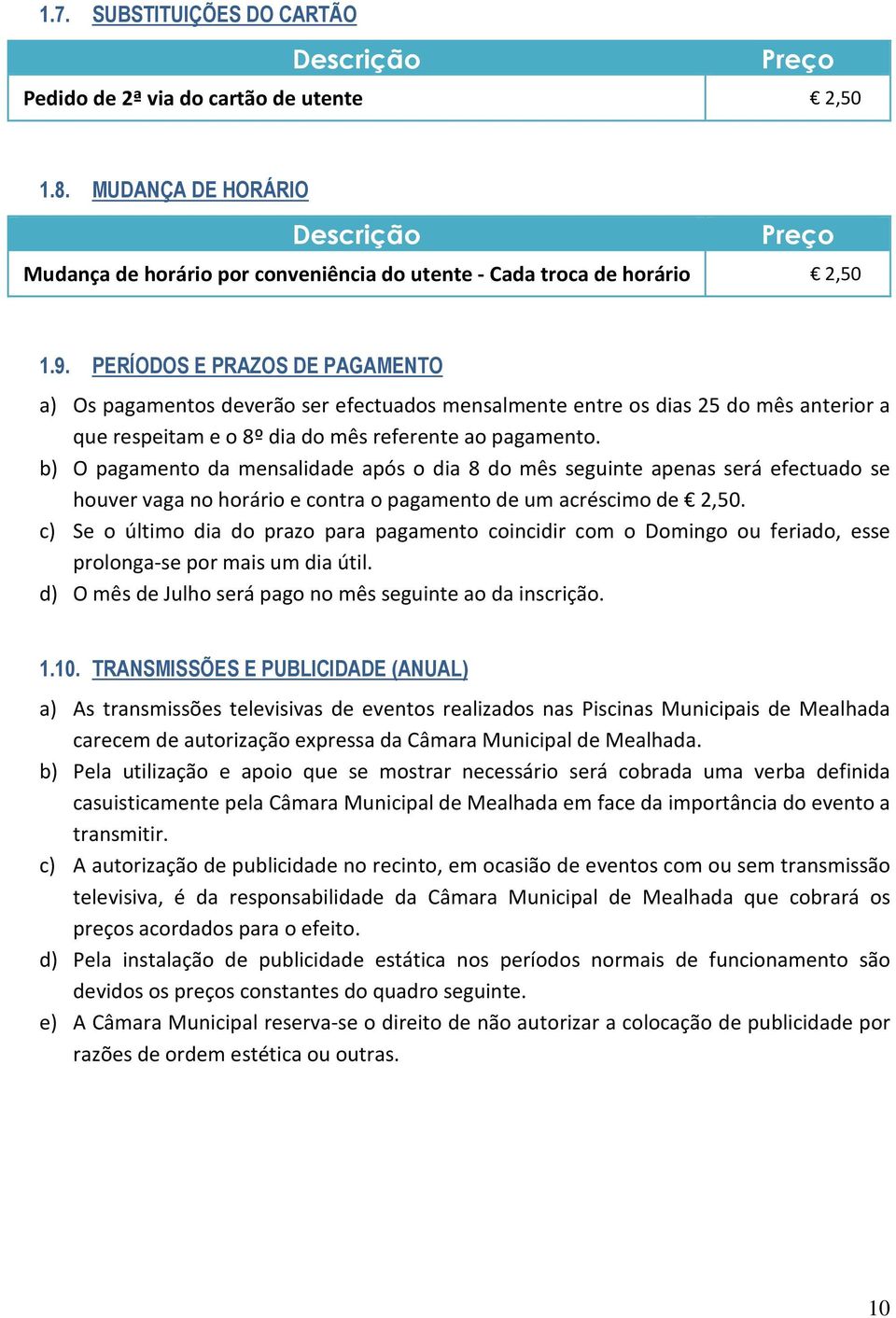 PERÍODOS E PRAZOS DE PAGAMENTO a) Os pagamentos deverão ser efectuados mensalmente entre os dias 25 do mês anterior a que respeitam e o 8º dia do mês referente ao pagamento.