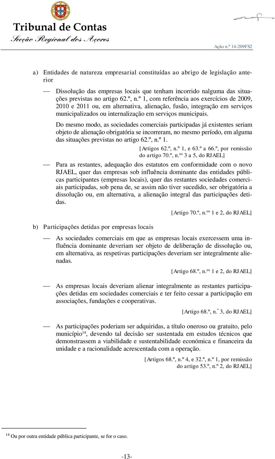 Do mesmo modo, as sociedades comerciais participadas já existentes seriam objeto de alienação obrigatória se incorreram, no mesmo período, em alguma das situações previstas no artigo 62.º, n.º 1.