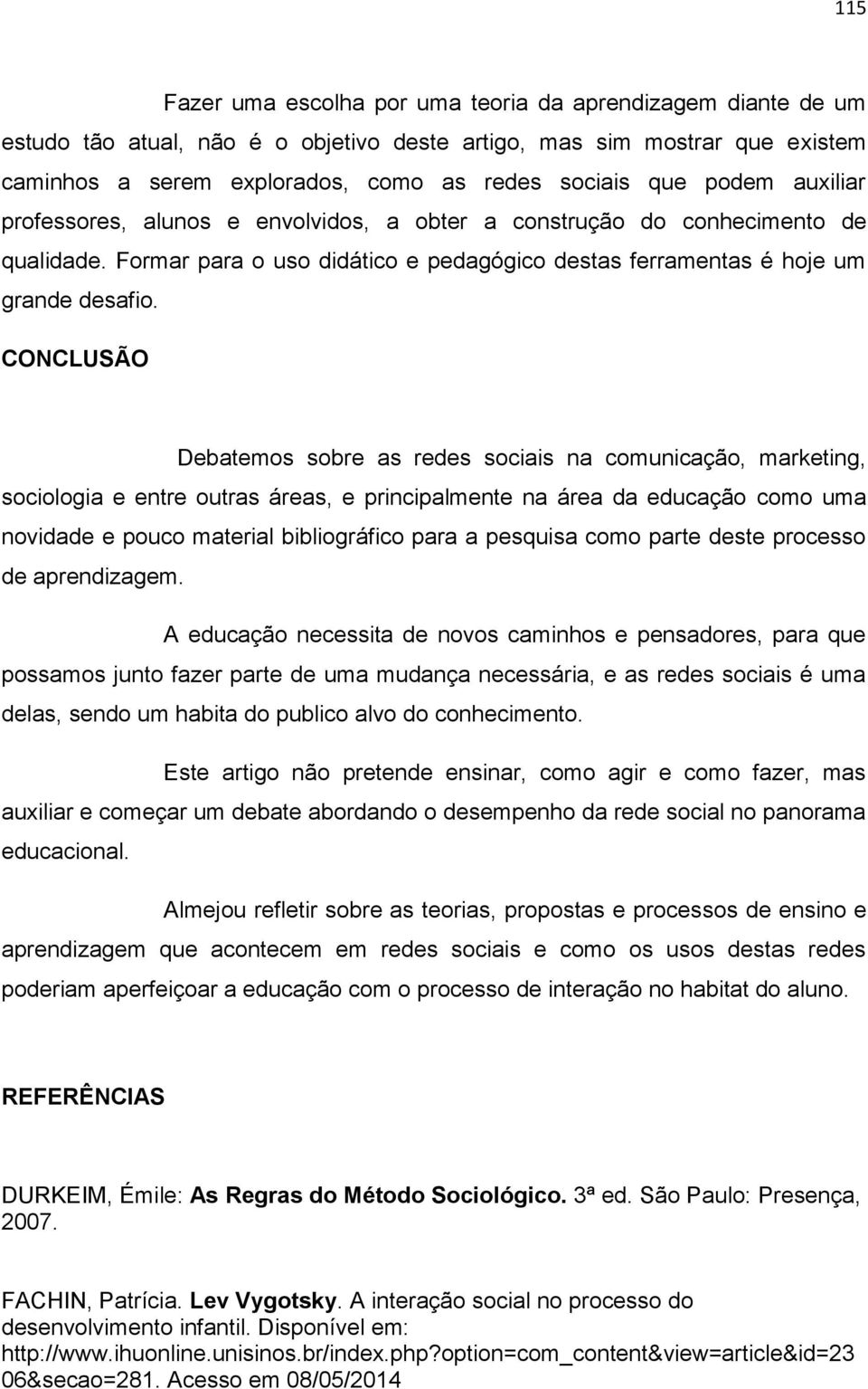 CONCLUSÃO Debatemos sobre as redes sociais na comunicação, marketing, sociologia e entre outras áreas, e principalmente na área da educação como uma novidade e pouco material bibliográfico para a