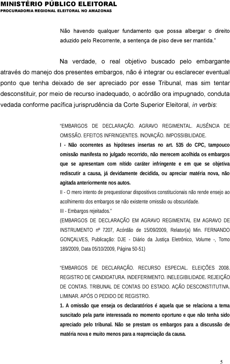 tentar desconstituir, por meio de recurso inadequado, o acórdão ora impugnado, conduta vedada conforme pacífica jurisprudência da Corte Superior Eleitoral, in verbis: EMBARGOS DE DECLARAÇÃO.