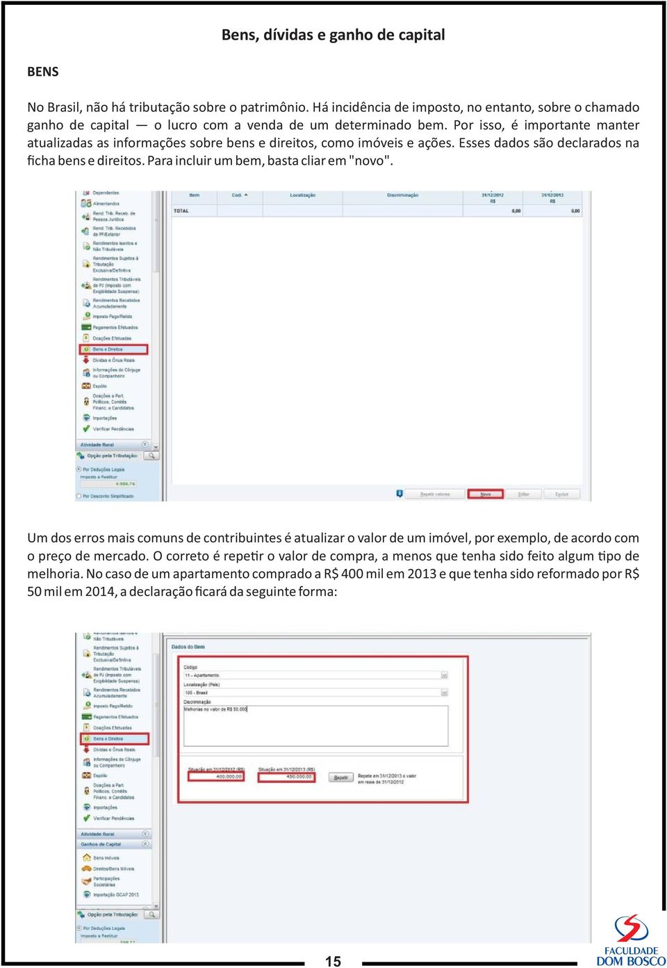 Por isso, é importante manter atualizadas as informações sobre bens e direitos, como imóveis e ações. Esses dados são declarados na ficha bens e direitos.