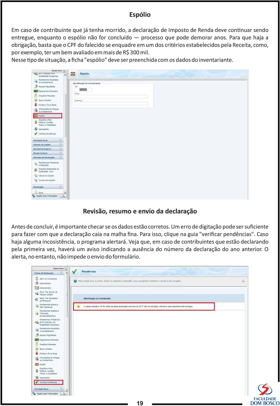 Nesse po de situação, a ficha "espólio" deve ser preenchida com os dados do inventariante. Revisão, resumo e envio da declaração Antes de concluir, é importante checar se os dados estão corretos.