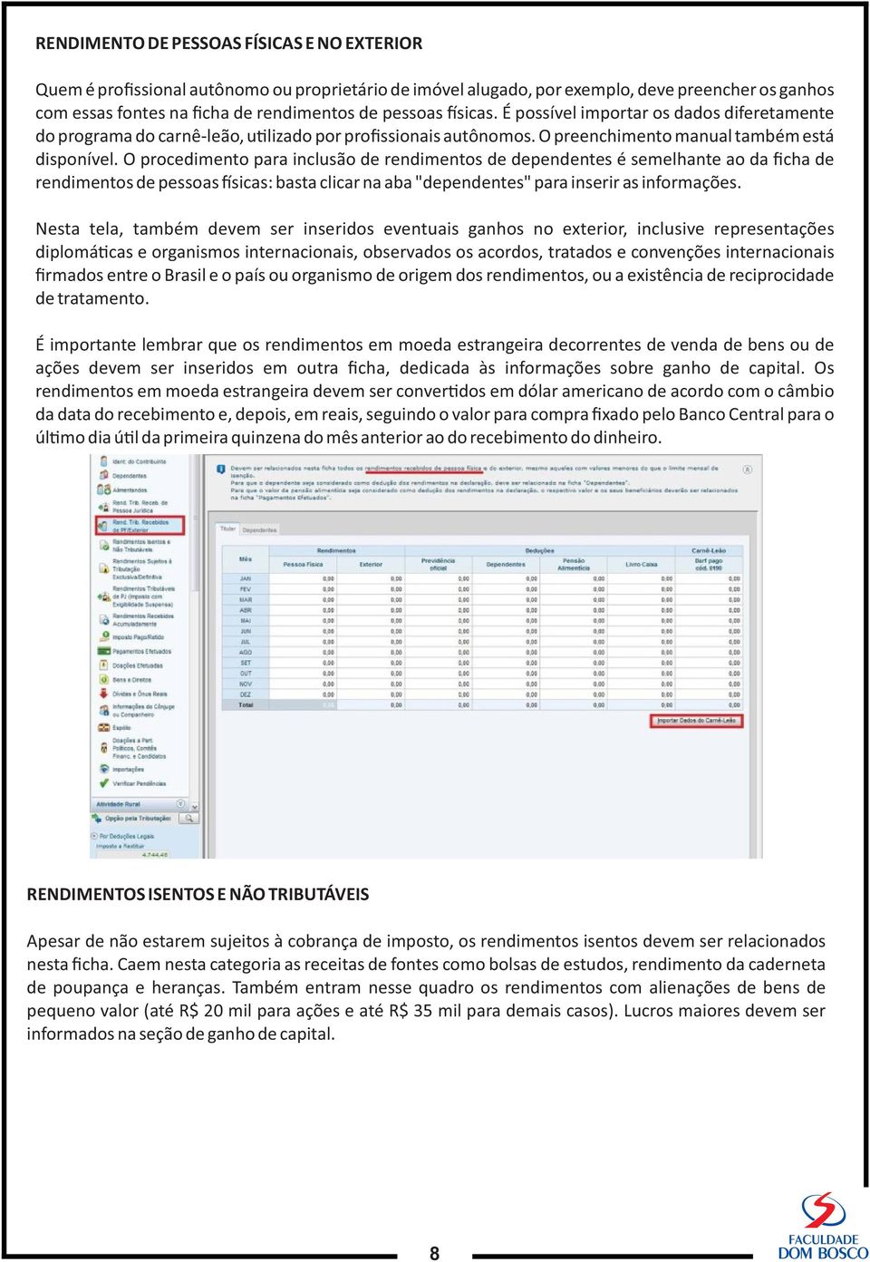 O procedimento para inclusão de rendimentos de dependentes é semelhante ao da ficha de rendimentos de pessoas sicas: basta clicar na aba "dependentes" para inserir as informações.