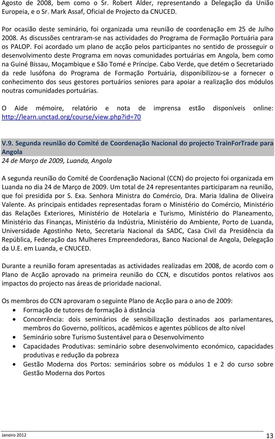 Foi acordado um plano de acção pelos participantes no sentido de prosseguir o desenvolvimento deste Programa em novas comunidades portuárias em Angola, bem como na Guiné Bissau, Moçambique e São Tomé