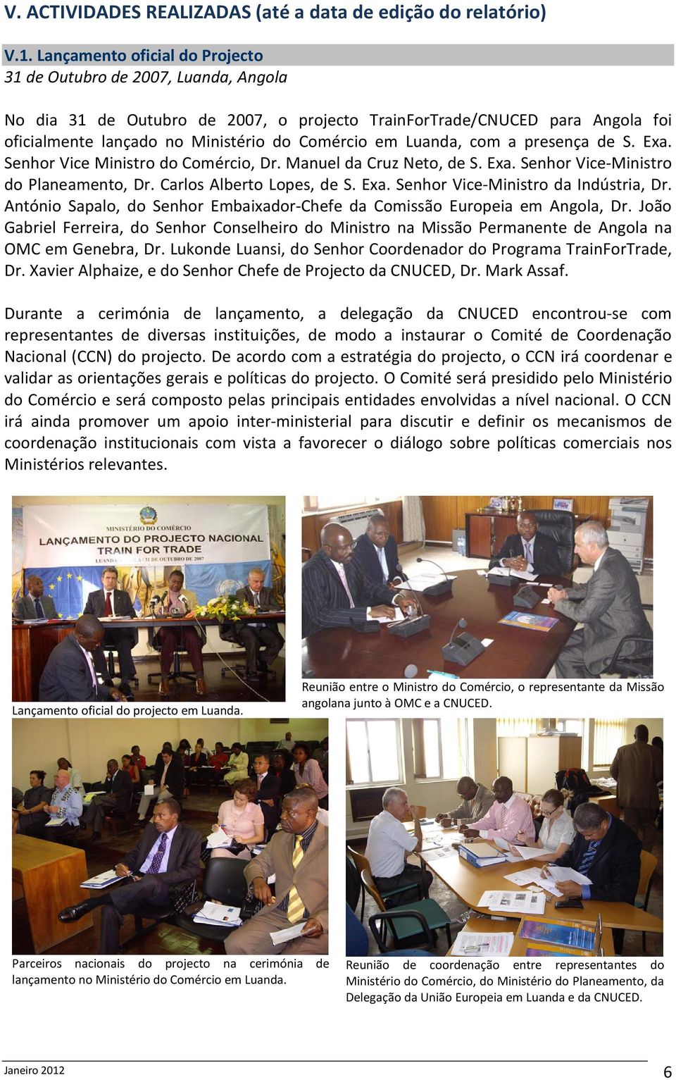 Luanda, com a presença de S. Exa. Senhor Vice Ministro do Comércio, Dr. Manuel da Cruz Neto, de S. Exa. Senhor Vice-Ministro do Planeamento, Dr. Carlos Alberto Lopes, de S. Exa. Senhor Vice-Ministro da Indústria, Dr.