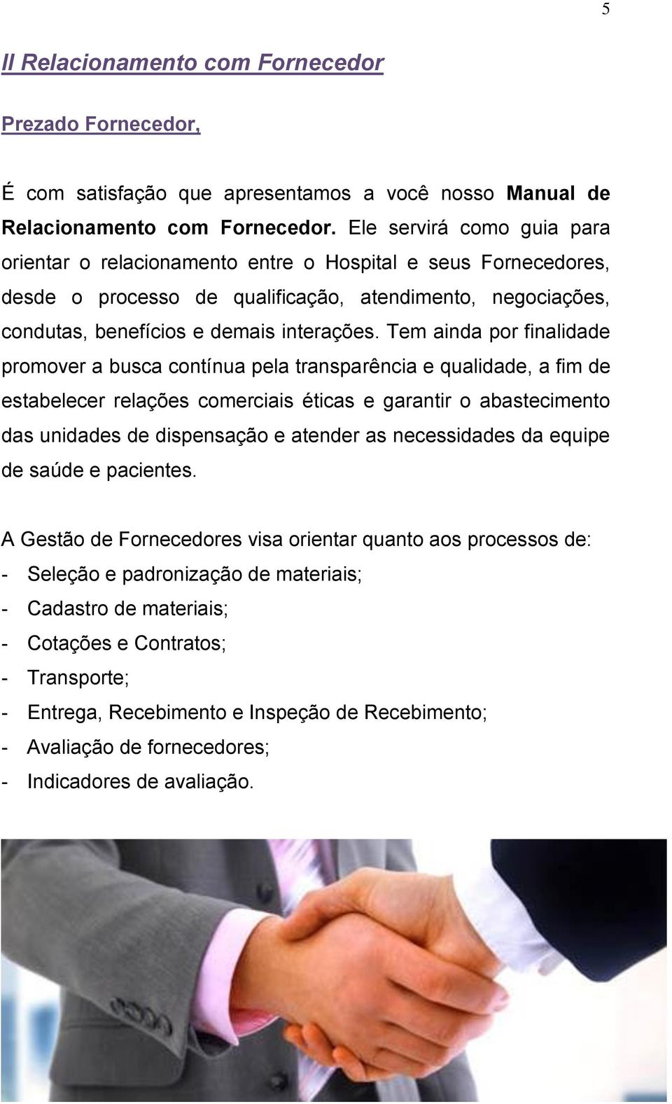 Tem ainda por finalidade promover a busca contínua pela transparência e qualidade, a fim de estabelecer relações comerciais éticas e garantir o abastecimento das unidades de dispensação e atender as