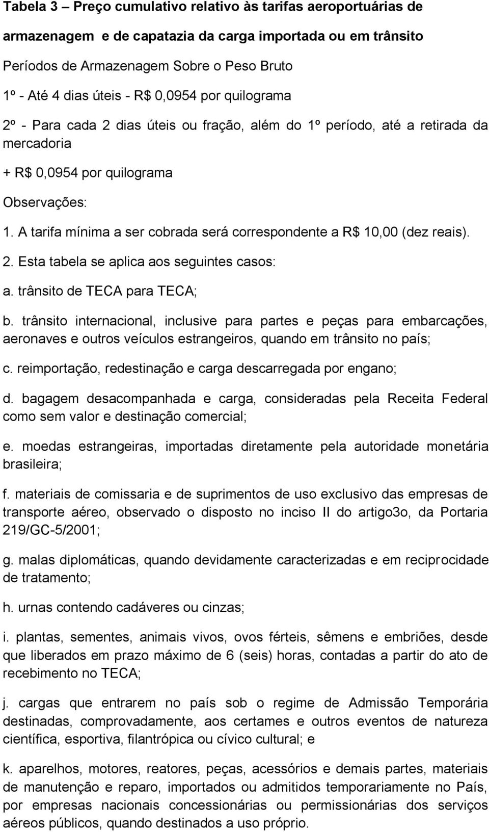 A tarifa mínima a ser cobrada será correspondente a R$ 10,00 (dez reais). 2. Esta tabela se aplica aos seguintes casos: a. trânsito de TECA para TECA; b.