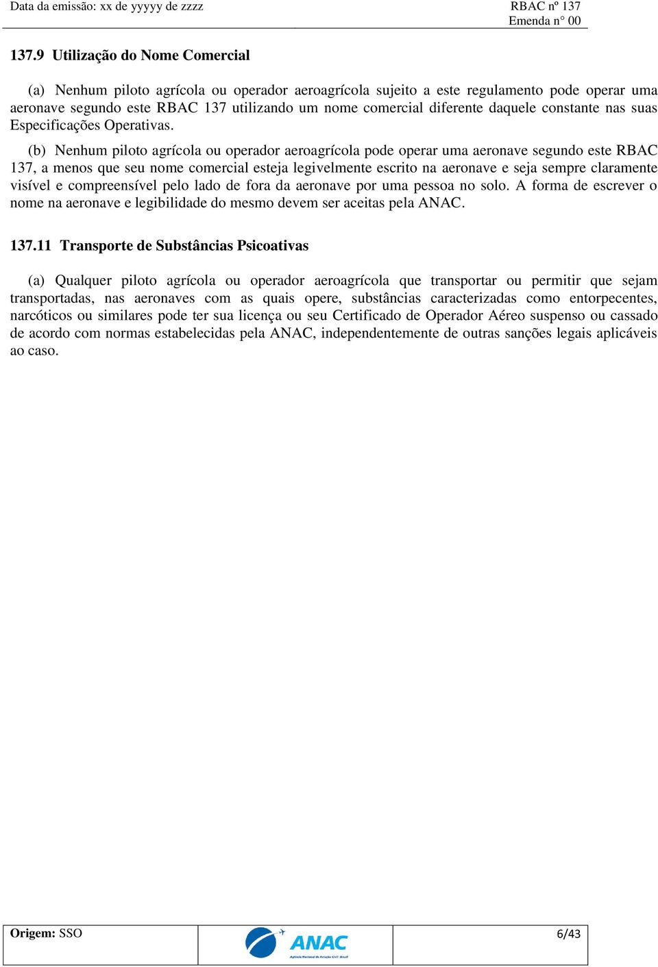 (b) Nenhum piloto agrícola ou operador aeroagrícola pode operar uma aeronave segundo este RBAC 137, a menos que seu nome comercial esteja legivelmente escrito na aeronave e seja sempre claramente