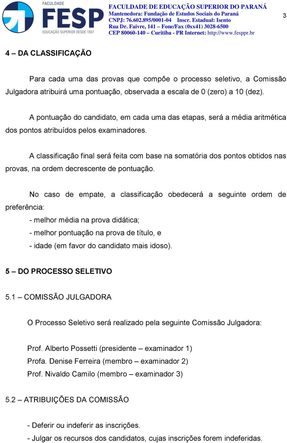 A classificação final será feita com base na somatória dos pontos obtidos nas provas, na ordem decrescente de pontuação.