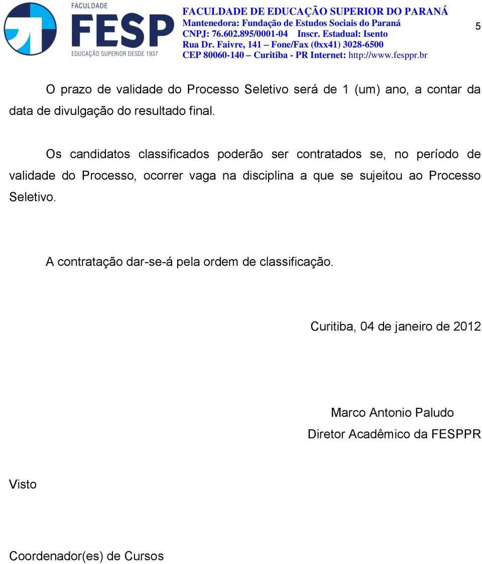 Os candidatos classificados poderão ser contratados se, no período de validade do Processo, ocorrer vaga na