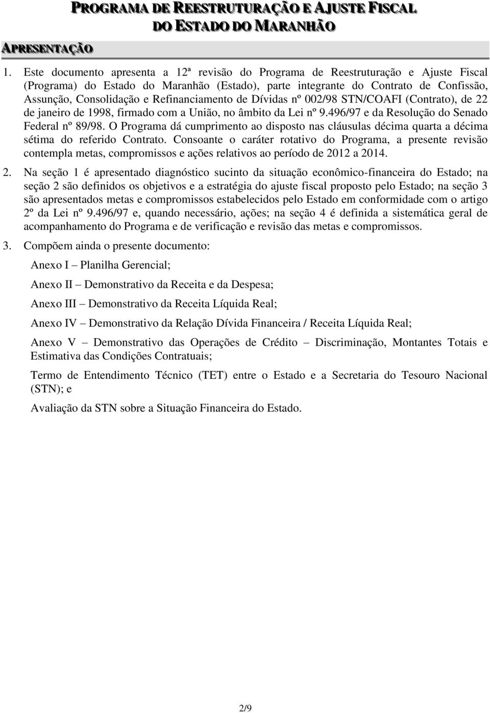 Refinanciamento de Dívidas nº 002/98 STN/COAFI (Contrato), de 22 de janeiro de 1998, firmado com a União, no âmbito da Lei nº 9.496/97 e da Resolução do Senado Federal nº 89/98.