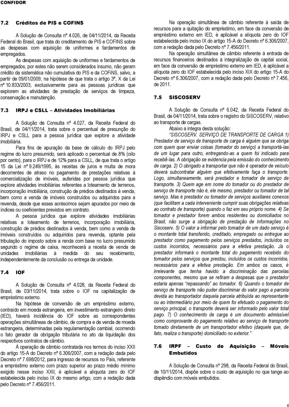 As despesas com aquisição de uniformes e fardamentos de empregados, por estes não serem considerados insumo, não geram crédito da sistemática não cumulativa do PIS e da COFiNS, salvo, a partir de