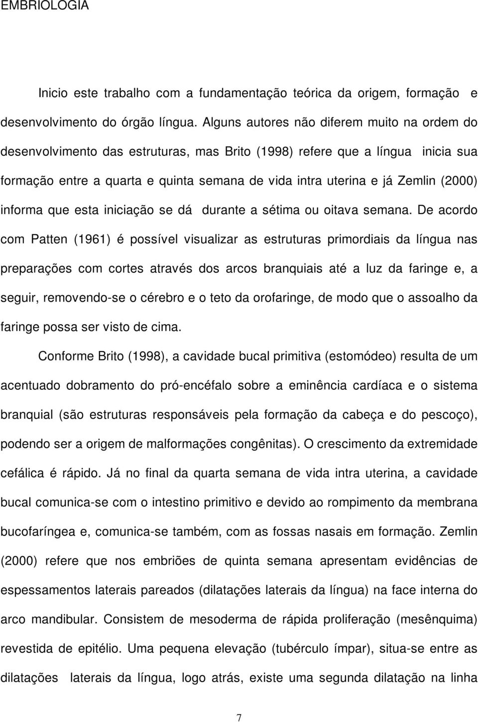 (2000) informa que esta iniciação se dá durante a sétima ou oitava semana.