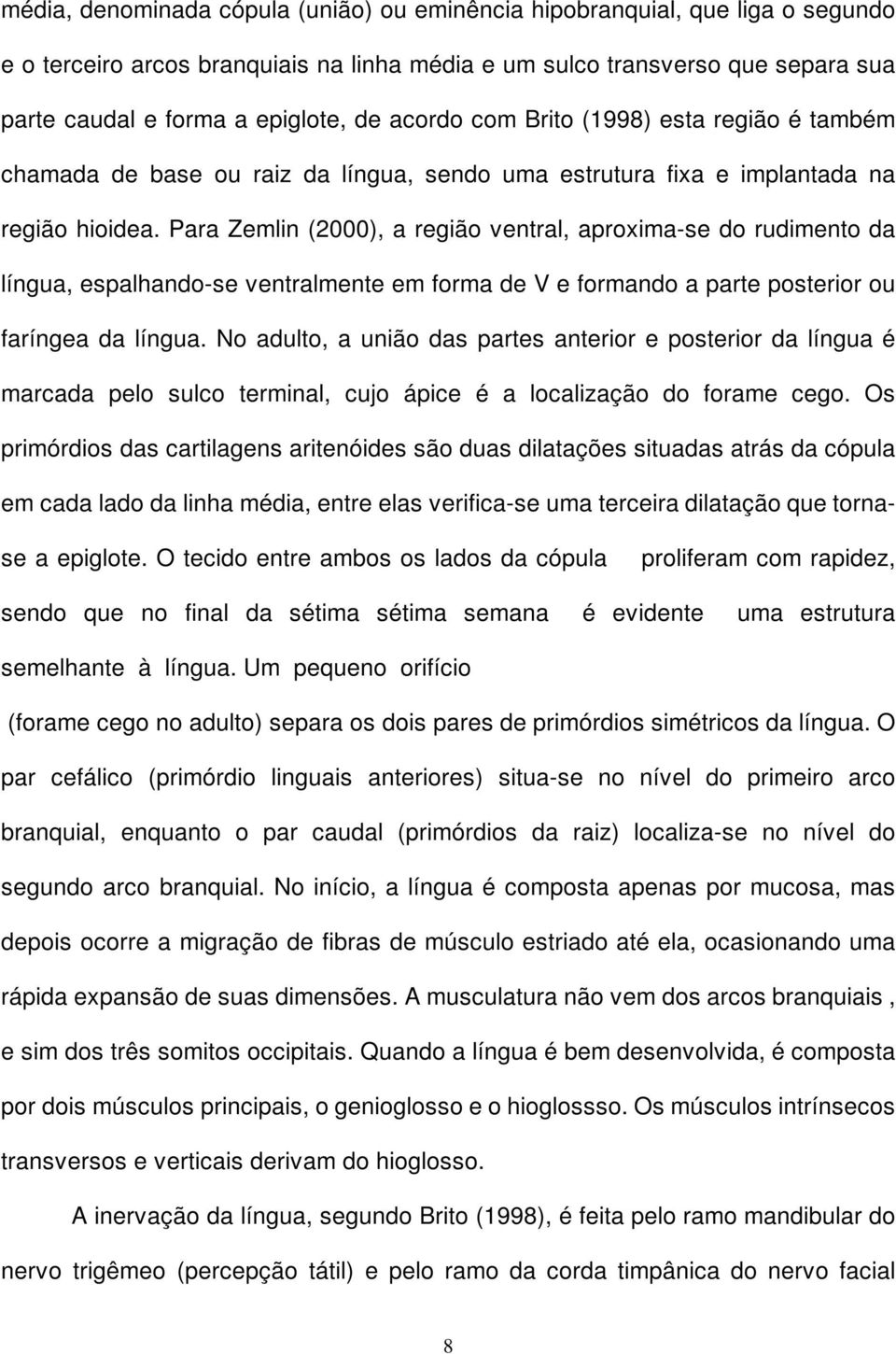 Para Zemlin (2000), a região ventral, aproxima-se do rudimento da língua, espalhando-se ventralmente em forma de V e formando a parte posterior ou faríngea da língua.