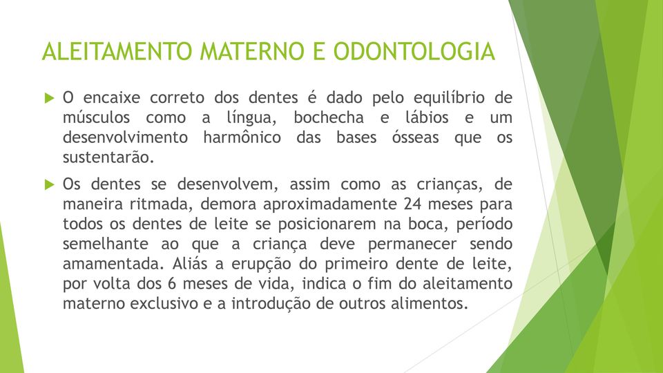 Os dentes se desenvolvem, assim como as crianças, de maneira ritmada, demora aproximadamente 24 meses para todos os dentes de leite se