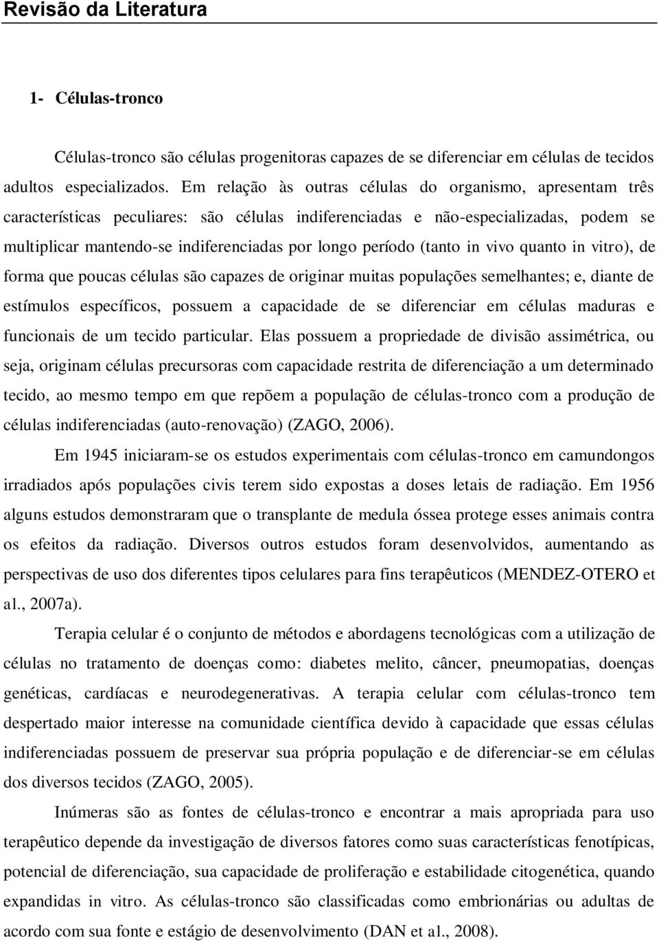 período (tanto in vivo quanto in vitro), de forma que poucas células são capazes de originar muitas populações semelhantes; e, diante de estímulos específicos, possuem a capacidade de se diferenciar