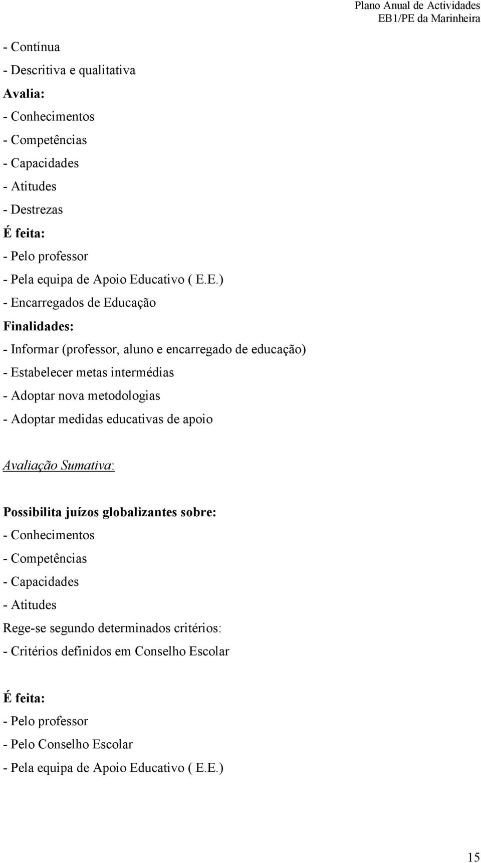 metodologias - Adoptar medidas educativas de apoio Avaliação Sumativa: Possibilita juízos globalizantes sobre: - Conhecimentos - Competências - Capacidades - Atitudes