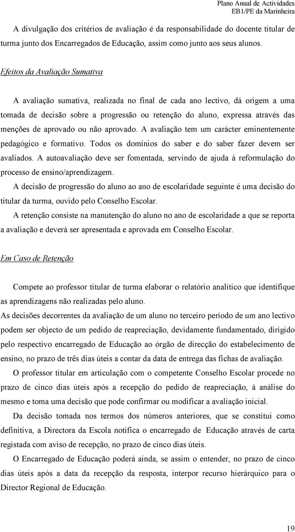 aprovado ou não aprovado. A avaliação tem um carácter eminentemente pedagógico e formativo. Todos os domínios do saber e do saber fazer devem ser avaliados.