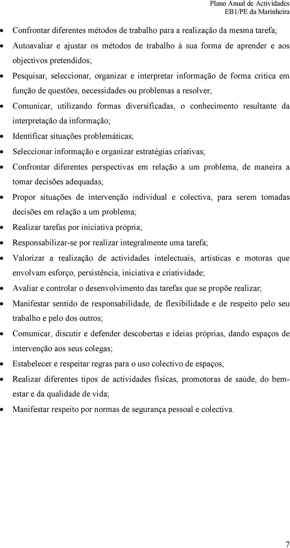 interpretação da informação; Identificar situações problemáticas; Seleccionar informação e organizar estratégias criativas; Confrontar diferentes perspectivas em relação a um problema, de maneira a