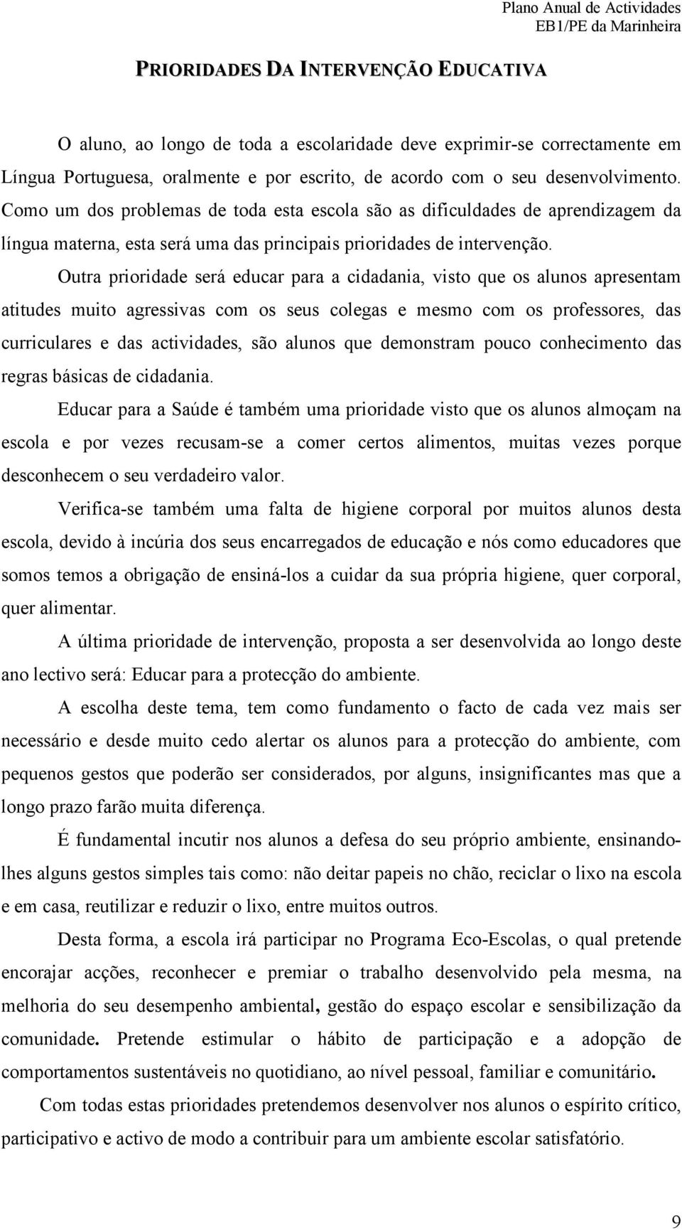 Outra prioridade será educar para a cidadania, visto que os alunos apresentam atitudes muito agressivas com os seus colegas e mesmo com os professores, das curriculares e das actividades, são alunos