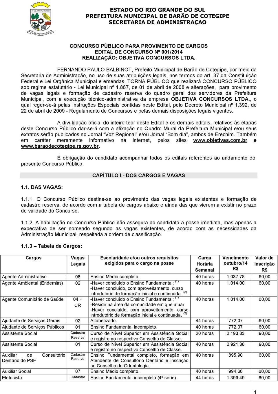 37 da Constituição Federal e Lei Orgânica Municipal e emendas, TORNA PÚBLICO que realizará CONCURSO PÚBLICO sob regime estatutário - Lei Municipal nº 1.