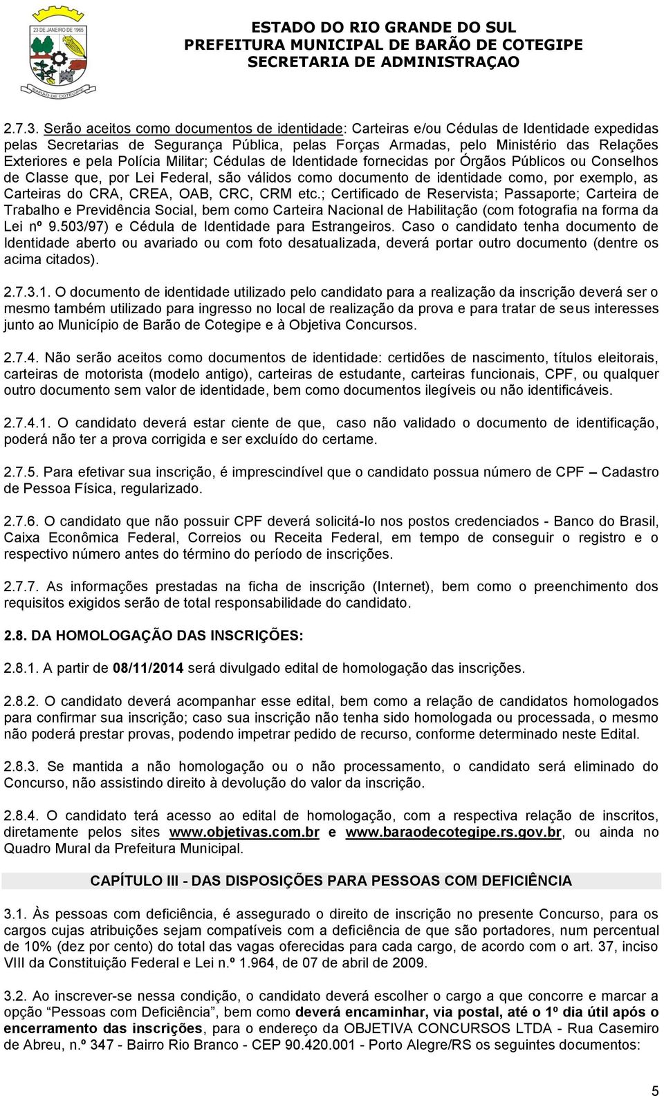 pela Polícia Militar; Cédulas de Identidade fornecidas por Órgãos Públicos ou Conselhos de Classe que, por Lei Federal, são válidos como documento de identidade como, por exemplo, as Carteiras do