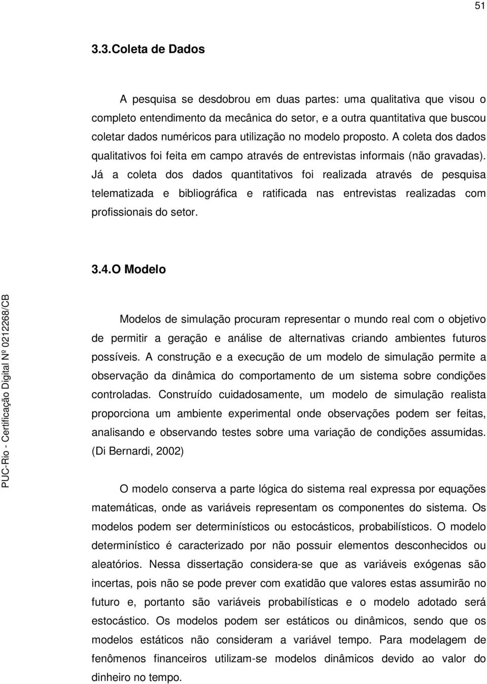 Já a coleta dos dados quantitativos foi realizada através de pesquisa telematizada e bibliográfica e ratificada nas entrevistas realizadas com profissionais do setor. 3.4.