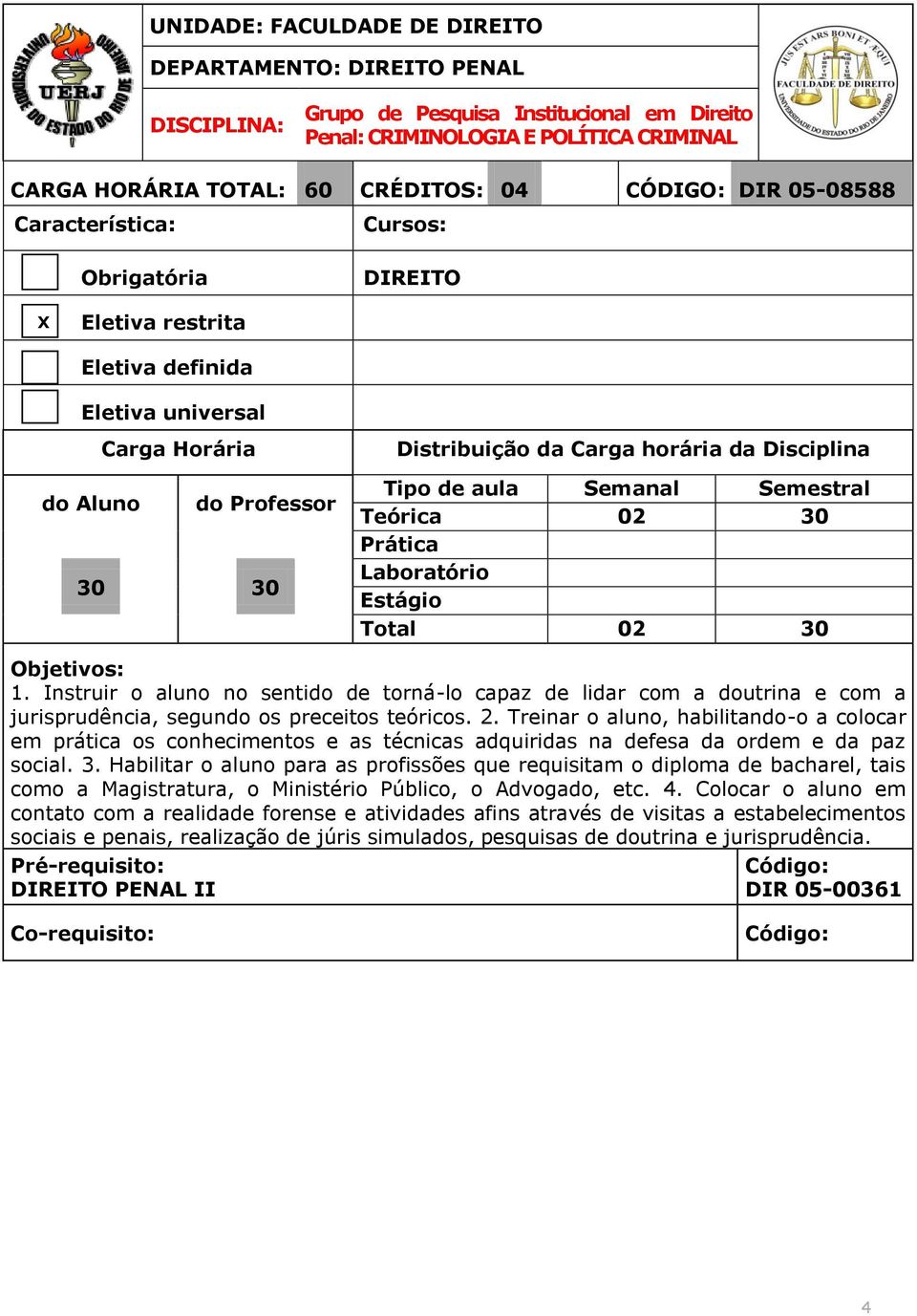 Treinar o aluno, habilitando-o a colocar em prática os conhecimentos e as técnicas adquiridas na defesa da ordem e da paz social. 3.