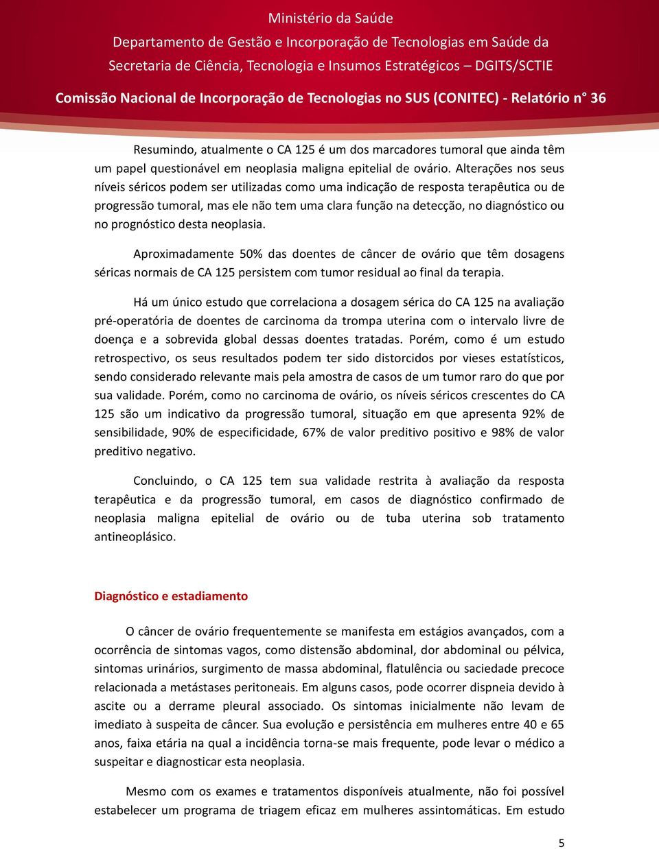 prognóstico desta neoplasia. Aproximadamente 50% das doentes de câncer de ovário que têm dosagens séricas normais de CA 125 persistem com tumor residual ao final da terapia.