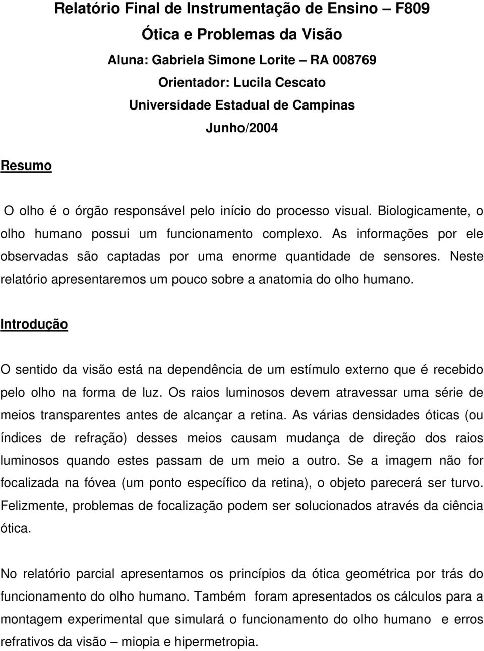 As informações por ele observadas são captadas por uma enorme quantidade de sensores. Neste relatório apresentaremos um pouco sobre a anatomia do olho humano.