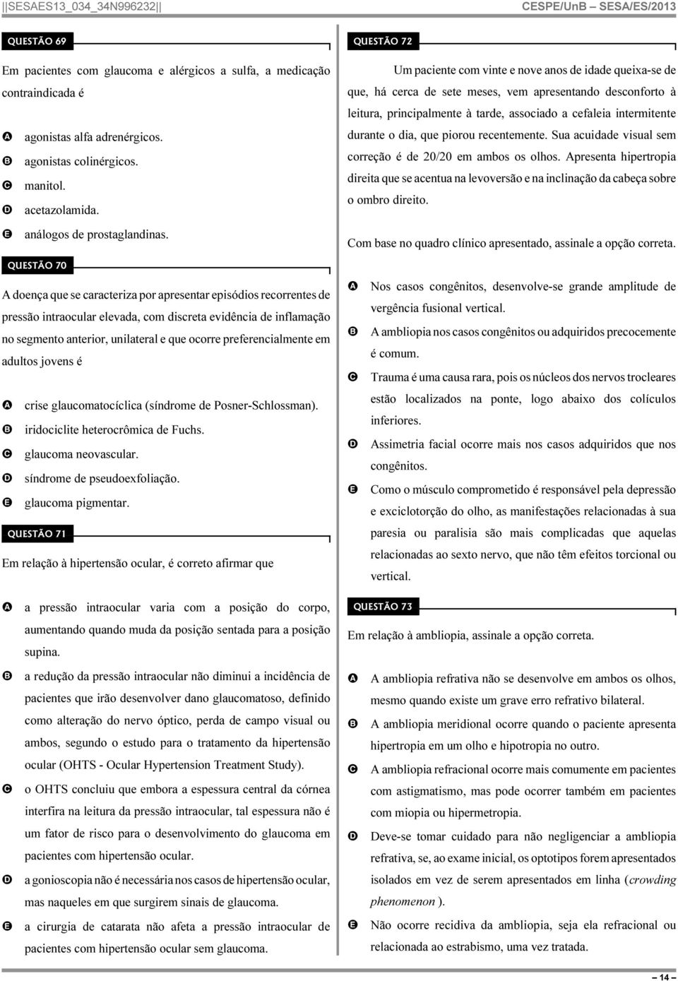 durante o dia, que piorou recentemente. Sua acuidade visual sem correção é de 20/20 em ambos os olhos.