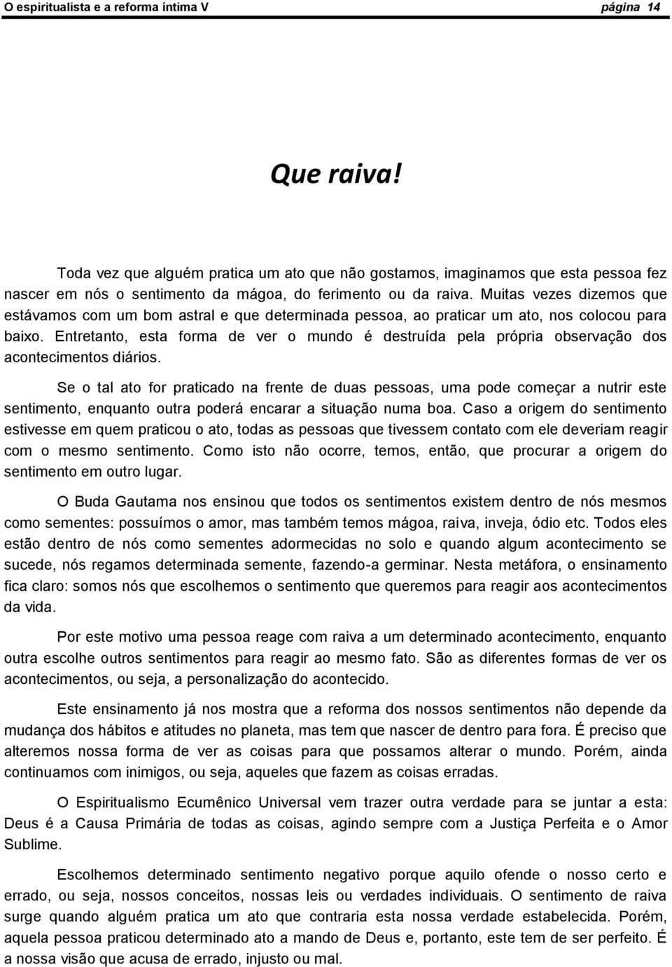 Muitas vezes dizemos que estávamos com um bom astral e que determinada pessoa, ao praticar um ato, nos colocou para baixo.