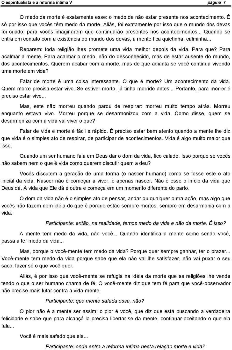 .. Quando se entra em contato com a existência do mundo dos devas, a mente fica quietinha, calminha... Reparem: toda religião lhes promete uma vida melhor depois da vida. Para que?