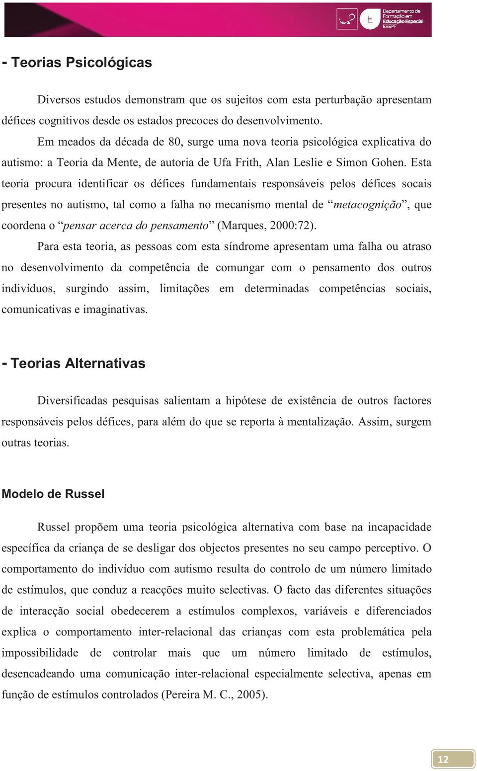 Esta teoria procura identificar os défices fundamentais responsáveis pelos défices socais presentes no autismo, tal como a falha no mecanismo mental de metacognição, que coordena o pensar acerca do