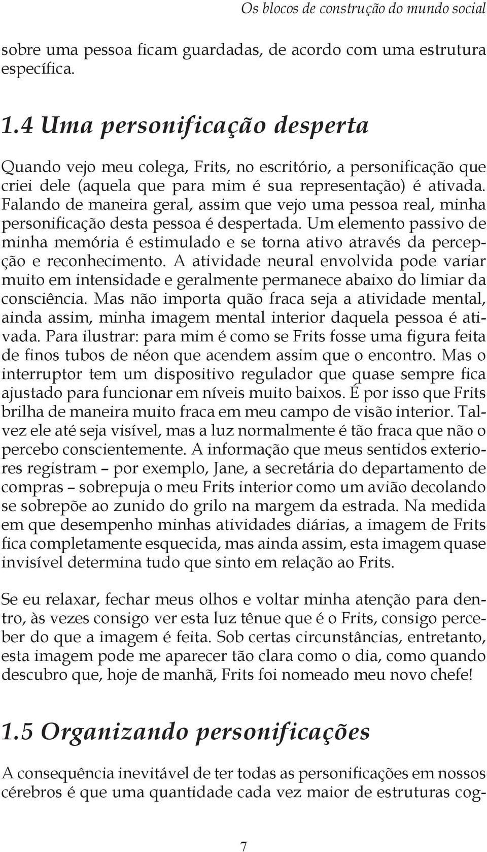 Falando de maneira geral, assim que vejo uma pessoa real, minha personificação desta pessoa é despertada.