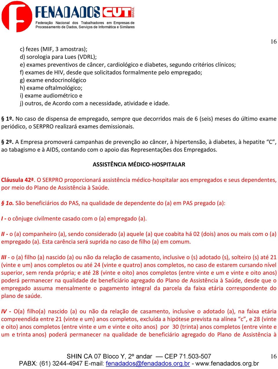 No caso de dispensa de empregado, sempre que decorridos mais de 6 (seis) meses do último exame periódico, o SERPRO realizará exames demissionais. 2º.