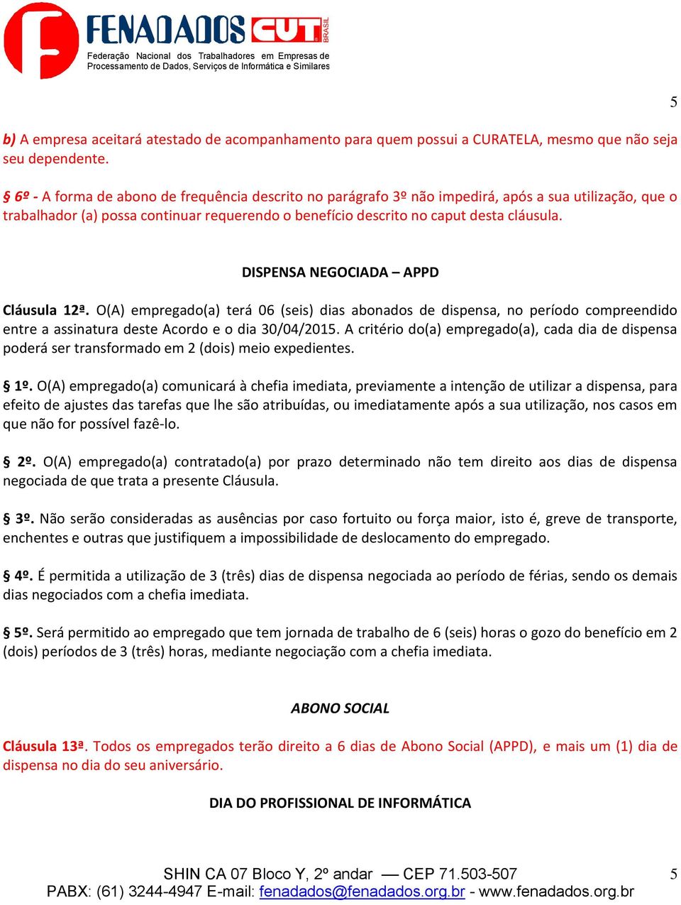 5 DISPENSA NEGOCIADA APPD Cláusula 12ª. O(A) empregado(a) terá 06 (seis) dias abonados de dispensa, no período compreendido entre a assinatura deste Acordo e o dia 30/04/2015.