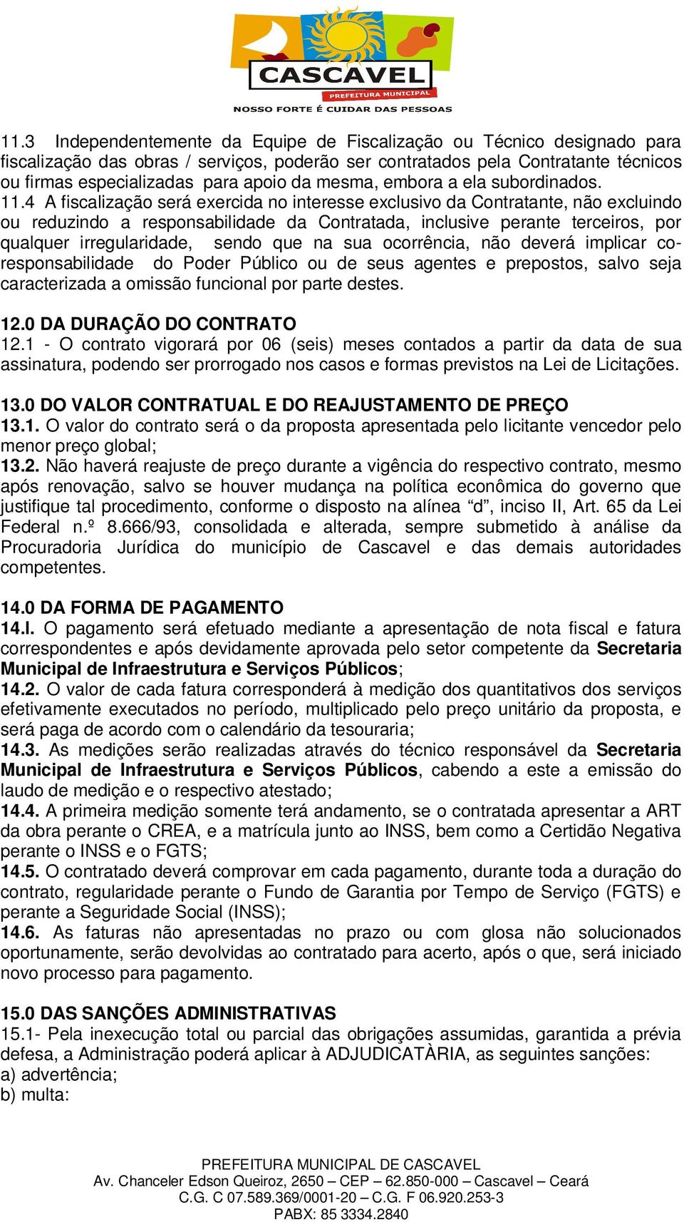 4 A fiscalização será exercida no interesse exclusivo da Contratante, não excluindo ou reduzindo a responsabilidade da Contratada, inclusive perante terceiros, por qualquer irregularidade, sendo que